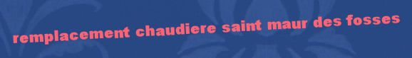 Remplacement chaudiere Saint maur des fosses